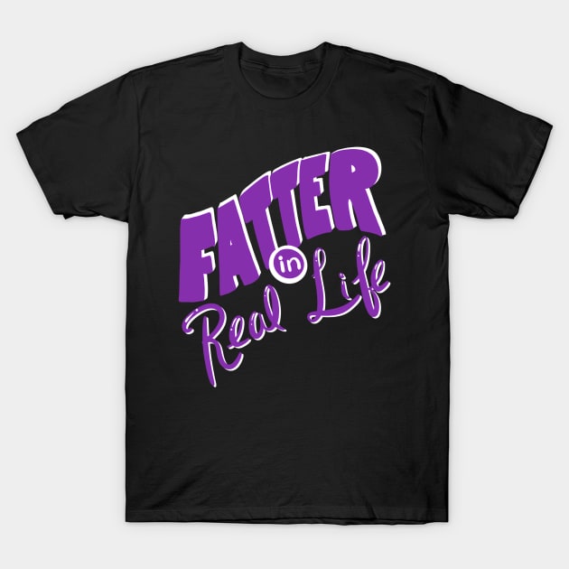 Fatter in Real Life T-Shirt by Big Sexy Tees